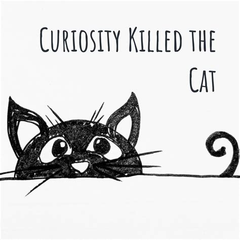 Curiosity killed the cat